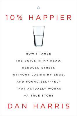 10% Happier: How I Tamed the Voice in My Head, Reduced Stress Without Losing My Edge, and Found Self-Help That Actually Works–A True Story | O#Psychology