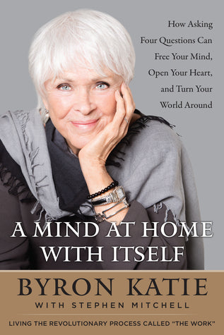 A Mind At Home With Itself: How Asking Four Questions Can Free Your Mind, Open Your Heart, and Turn Your World Around | O#Religion