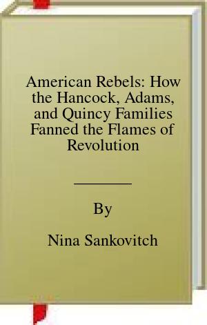American Rebels: How the Hancock, Adams, and Quincy Families Fanned the Flames of Revolution | O#MilitaryHistory
