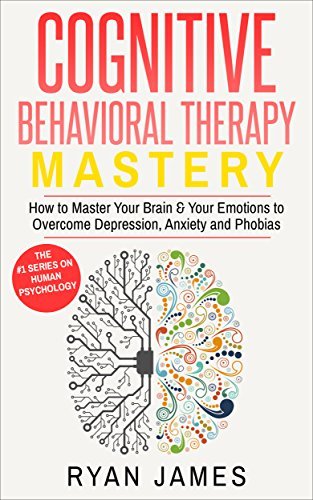 Cognitive Behavioral Therapy: Mastery- How to Master Your Brain and Your Emotions to Overcome Depression, Anxiety and Phobias (Cognitive Behavioral Therapy Series Book 2) | O#SelfHelp