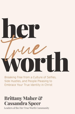 Her True Worth: Breaking Free from a Culture of Selfies, Side Hustles, and People Pleasing to Embrace Your True Identity in Christ | O#SelfHelp