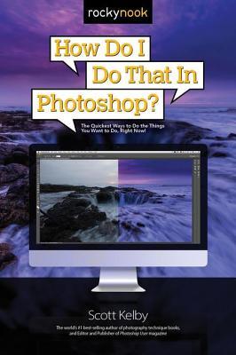 How Do I Do That in Photoshop?: The Quickest Ways to Do the Things You Want to Do, Right Now! | O#ArtArchives