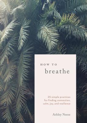 How to Breathe: 25 Simple Practices for Calm, Joy, and Resilience | O#Health