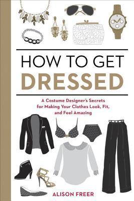 How to Get Dressed: A Costume Designer’s Secrets for Making Your Clothes Look, Fit, and Feel Amazing | O#SelfHelp