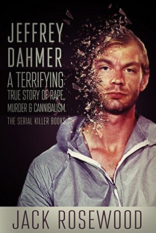 Jeffrey Dahmer: A Terrifying True Story of Rape, Murder and Cannibalism (The Serial Killer Books Book 1) | O#TrueCrime