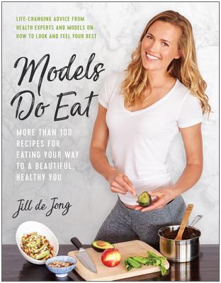 Models Do Eat: More Than 100 Recipes for Eating Your Way to a Beautiful, Healthy You | O#Health