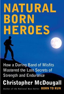 Natural Born Heroes: How a Daring Band of Misfits Mastered the Lost Secrets of Strength and Endurance | O#Health