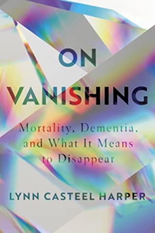 On Vanishing: Mortality, Dementia, and What It Means to Disappear | O#Health