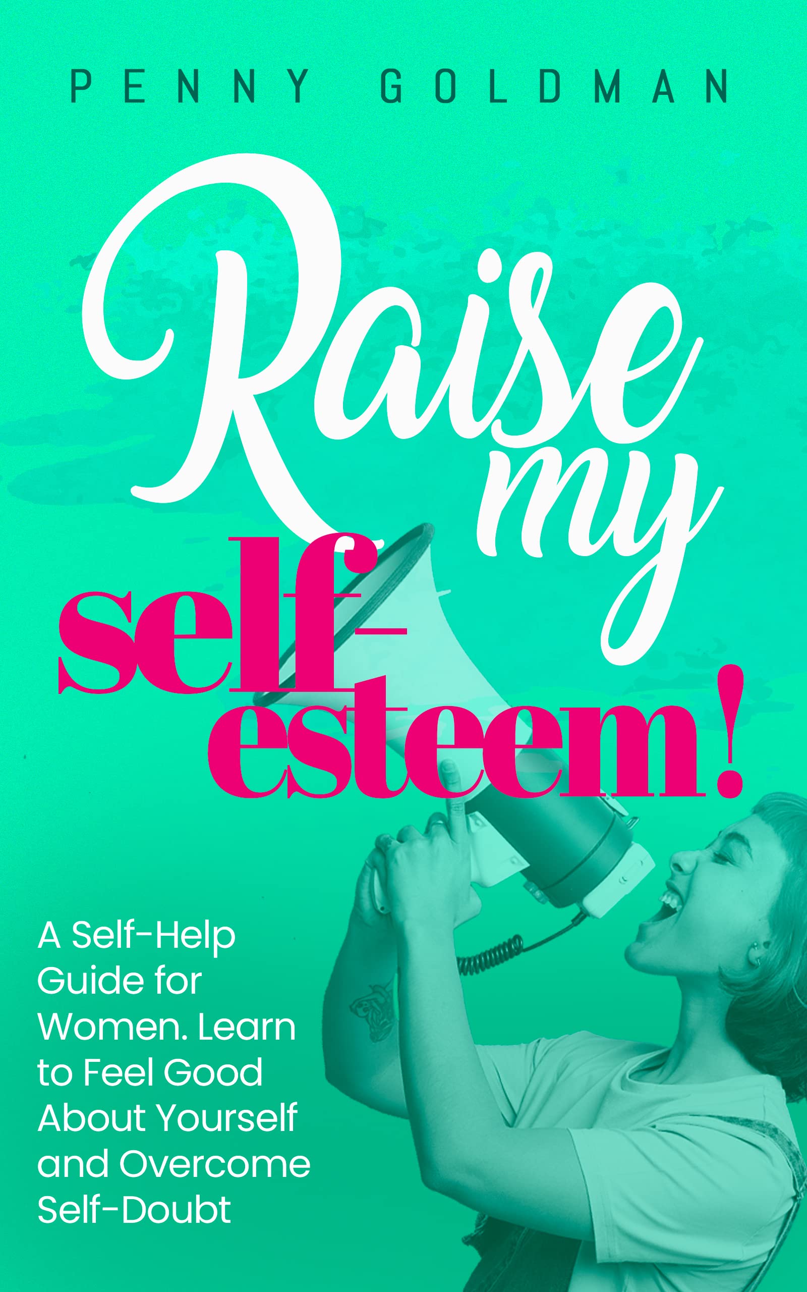 Raise My Self-Esteem!: A Self-Help Guide for Women: Learn to Feel Good About Yourself and Overcome Self-Doubt | O#SelfHelp