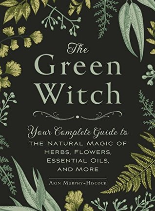The Green Witch: Your Complete Guide to the Natural Magic of Herbs, Flowers, Essential Oils, and More | O#Religion