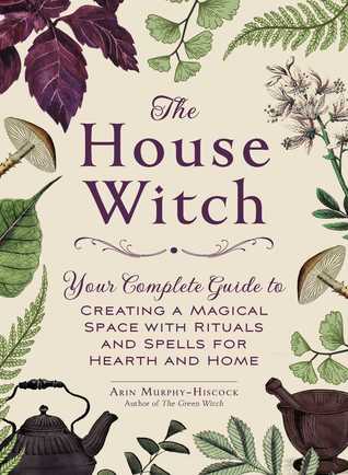 The House Witch: Your Complete Guide to Creating a Magical Space with Rituals and Spells for Hearth and Home | O#Religion