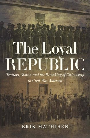 The Loyal Republic: Traitors, Slaves, and the Remaking of Citizenship in Civil War America | O#CIVILWAR