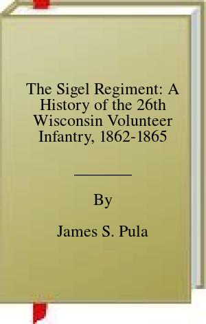 The Sigel Regiment: A History of the 26th Wisconsin Volunteer Infantry, 1862-1865 | O#CIVILWAR