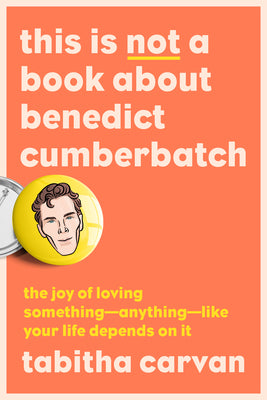 This Is Not a Book about Benedict Cumberbatch: The Joy of Loving Something–Anything–Like Your Life Depends on It | O#SelfHelp