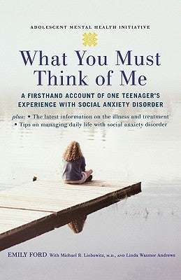 What You Must Think of Me: A Firsthand Account of One Teenager’s Experience with Social Anxiety Disorder (Adolescent Mental Health Initiative) | O#SelfHelp