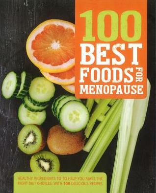 100 Best Foods for Menopause: Healthy Ingredients to Help You Make the Right Diet Choices, with 100 Delicious Recipes [O#COOKBOOKS]