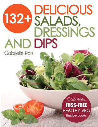 132+ Delicious Salads, Dressings and Dips (Gabrielle’s FUSS-FREE Healthy Veg Recipes) [O#COOKBOOKS]