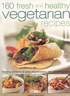160 Fresh and Healthy Vegetarian Recipes: Tempting Dishes for All Tastes and Occasions, with 190 Photographs [O#COOKBOOKS]