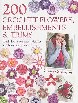 200 Crochet Flowers, Embellishments and Trims: Fresh Looks for Roses, Daisies, Sunflowers and More | O#ArtArchives