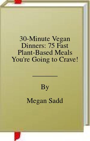 30-Minute Vegan Dinners: 75 Fast Plant-Based Meals You’re Going to Crave! [O#COOKBOOKS]