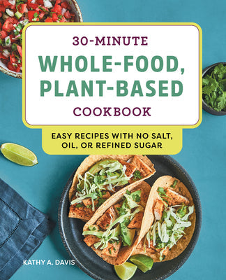 30-Minute Whole-Food, Plant-Based Cookbook: Easy Recipes with No Salt, Oil, or Refined Sugar [O#COOKBOOKS]