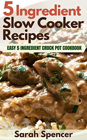 5 Ingredient Slow cooker Recipes: Easy 5 Ingredient Crock Pot Cookbook [O#COOKBOOKS]