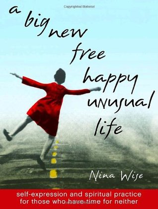 A Big New Free Happy Unusual Life: Self Expression and Spiritual Practice for Those Who Have Time for Neither | O#Psychology