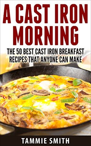 A Cast Iron Morning: The 50 Best Cast Iron Breakfast Recipes That Anyone Can Make [O#COOKBOOKS]
