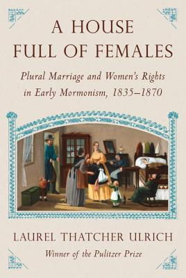 A House Full of Females: Plural Marriage and Women’s Rights in Early Mormonism, 1835-1870 | O#Religion