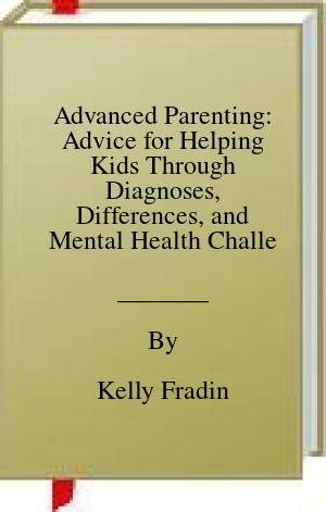 Advanced Parenting: Advice for Helping Kids Through Diagnoses, Differences, and Mental Health Challenges | O#SelfHelp