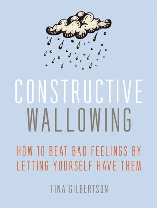 Constructive Wallowing: How to Beat Bad Feelings by Letting Yourself Have Them | O#Health