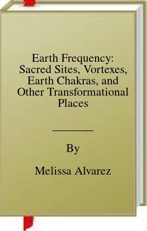 Earth Frequency: Sacred Sites, Vortexes, Earth Chakras, and Other Transformational Places | O#Environment