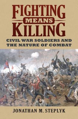 Fighting Means Killing: Civil War Soldiers and the Nature of Combat | O#CIVILWAR