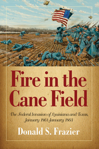 Fire in the Cane Field: The Federal Invasion of Louisiana and Texas, January 1861-January 1863 | O#CIVILWAR