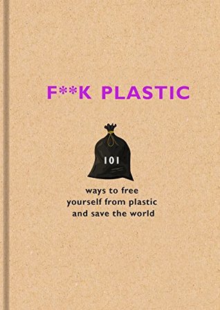 F**k Plastic: 101 ways to free yourself from plastic and save the world | O#Environment