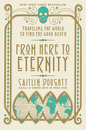 From Here to Eternity: Traveling the World to Find the Good Death by Caitlin Doughty | O#Travel