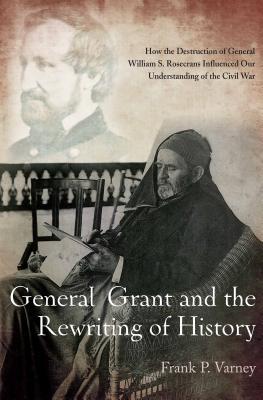 General Grant and the Rewriting of History: How the Destruction of General William S. Rosecrans Influenced Our Understanding of the Civil War | O#CIVILWAR