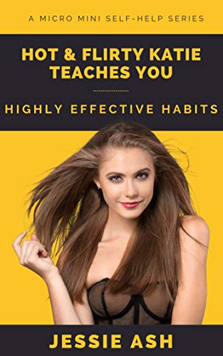 Hot and Flirty Katie Teaches You Highly Effective Habits: A Micro Mini Self-Help Series (Micro Mini Series) | O#SelfHelp