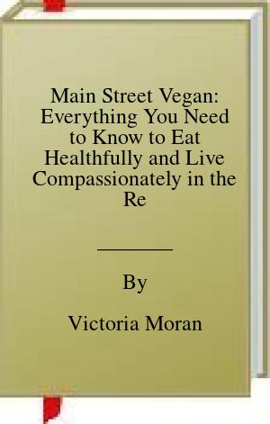 Main Street Vegan: Everything You Need to Know to Eat Healthfully and Live Compassionately in the Real World | O#Health