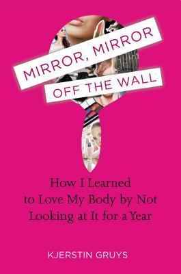 Mirror, Mirror Off the Wall: How I Learned to Love My Body by Not Looking at It for a Year | O#SelfHelp