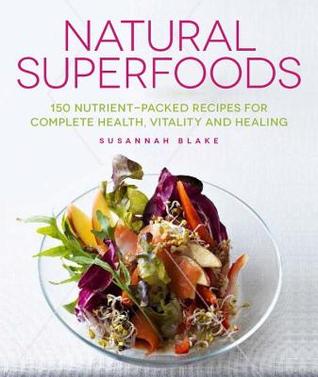 Natural Superfoods: 150 Nutrient-packed Recipes for Complete Health, Vitality and Healing | O#Health