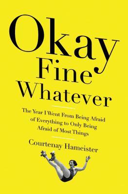 Okay Fine Whatever: The Year I Went from Being Afraid of Everything to Only Being Afraid of Most Things | O#MentalHealth