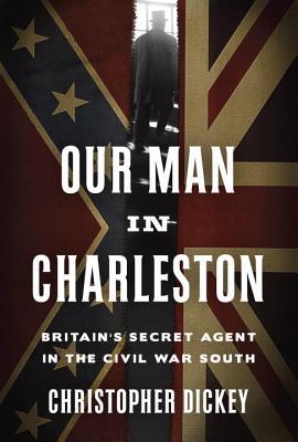 Our Man in Charleston: Britain’s Secret Agent in the Civil War South | O#CIVILWAR
