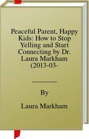 Peaceful Parent, Happy Kids: How to Stop Yelling and Start Connecting by Dr. Laura Markham (2013-03-25) | O#SelfHelp