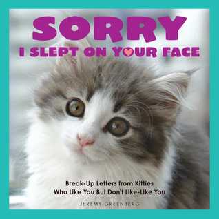 Sorry I Slept on Your Face: Breakup Letters from Kitties Who Like You but Don’t Like-Like You | O#ArtArchives