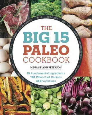 The Big 15 Paleo Cookbook: 15 Fundamental Ingredients, 150 Paleo Diet Recipes, 450 Variations [O#COOKBOOKS]