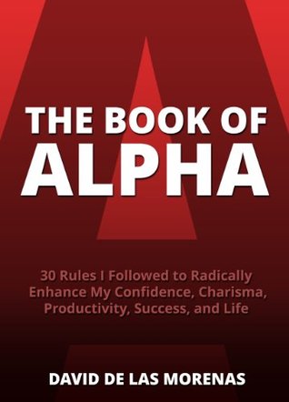 The Book of Alpha: 30 Rules I Followed to Radically Enhance My Confidence, Charisma, Productivity, Success, and Life | O#Psychology
