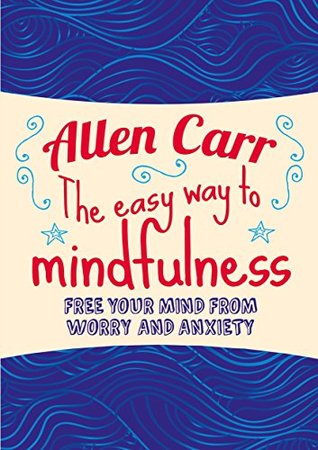 The Easy Way to Mindfulness: Free your mind from worry and anxiety (Allen Carr’s Easyway) | O#Psychology