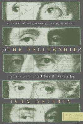 The Fellowship: Gilbert, Bacon, Harvey, Wren, Newton, and the Story of a Scentific Revolution | O#Science