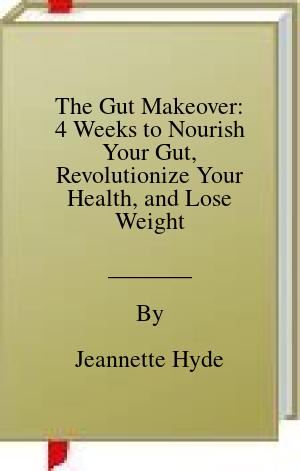 The Gut Makeover: 4 Weeks to Nourish Your Gut, Revolutionize Your Health, and Lose Weight | O#Health